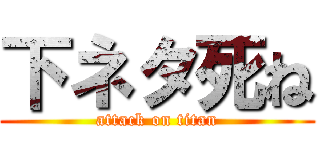 下ネタ死ね (attack on titan)