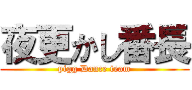 夜更かし番長 (pigg Dance team)