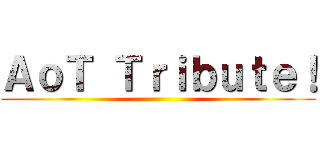 ＡｏＴ Ｔｒｉｂｕｔｅ！ ()