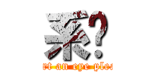 系摟 (insert an eye please )