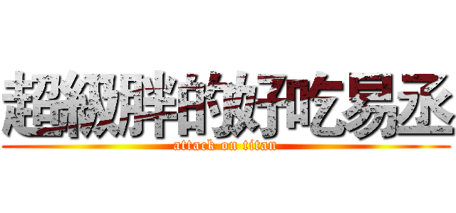超級胖的好吃易丞 (attack on titan)