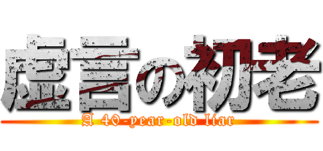 虚言の初老 (A 40-year-old liar)