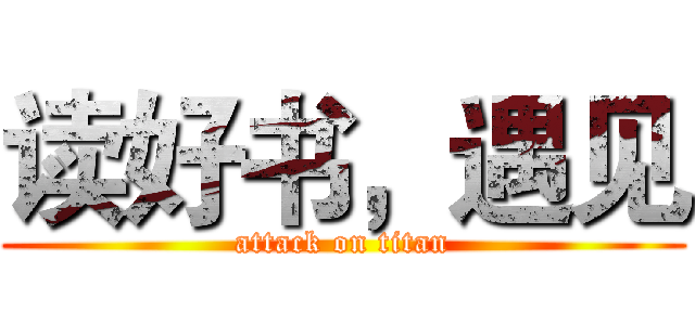 读好书，遇见 (attack on titan)