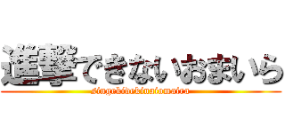 進撃できないおまいら (singekidekinaiomaira)