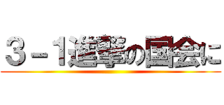 ３－１進撃の国会に ()