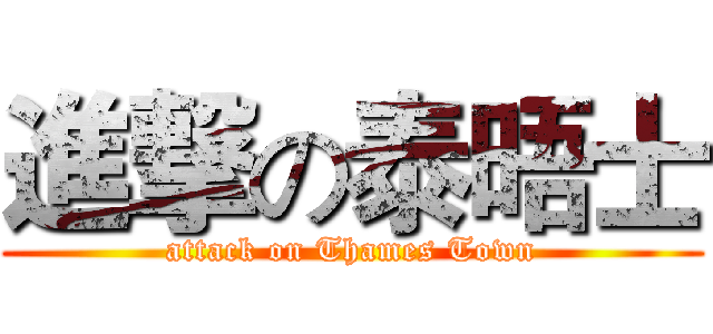 進撃の泰晤士 (attack on Thames Town)