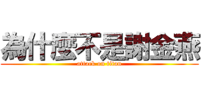 為什麼不是謝金燕 (attack on titan)