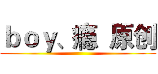 ｂｏｙ、瘾  原创 ()