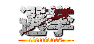 選挙 (elecciones)