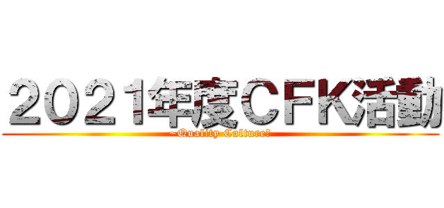 ２０２１年度ＣＦＫ活動 (~Quality Culture～)