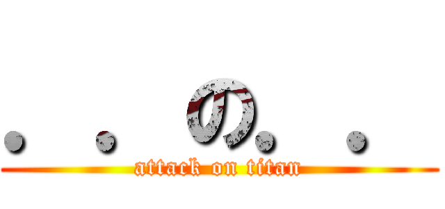 ．．の．． (attack on titan)