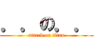 ．．の．． (attack on titan)