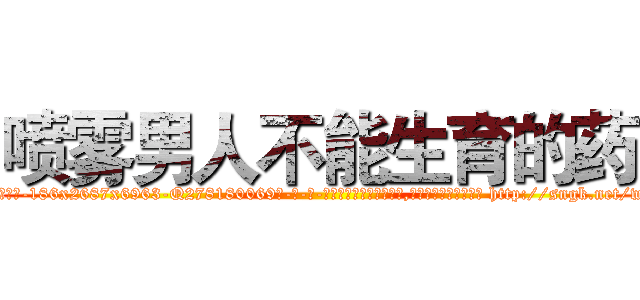 喷雾男人不能生育的药 (喷雾男人不能生育的药【电-186x2687x6963-Q278180069元-吉-药-业】我们做的是长期生意,靠的是老客户长期支持 http://sngk.net/wb1nCB
)