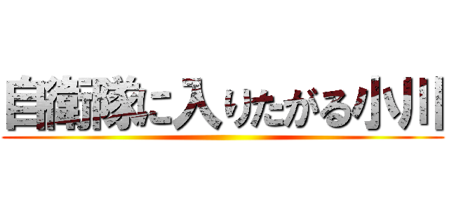 自衛隊に入りたがる小川 ()