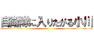 自衛隊に入りたがる小川 ()