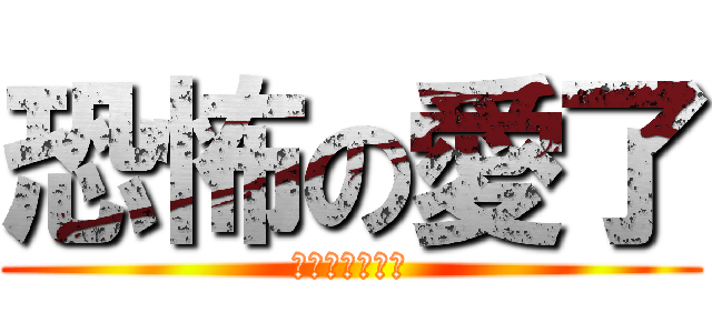 恐怖の愛了 (襲ってくる恐怖)