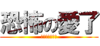 恐怖の愛了 (襲ってくる恐怖)