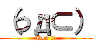 （つд⊂） (Don\'t!)