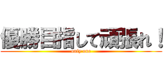 優勝目指して頑張れ！ (only one)