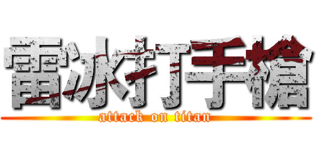 雷冰打手槍 (attack on titan)