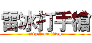 雷冰打手槍 (attack on titan)