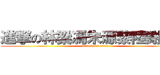 進撃の林梁馮朱源黎陸謝李會 (attack on nine)
