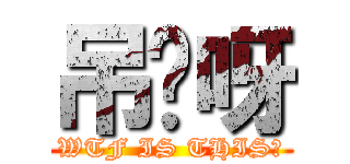 吊你呀 (WTF IS THIS?)