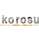 ｋｏｒｏｓｕ ()