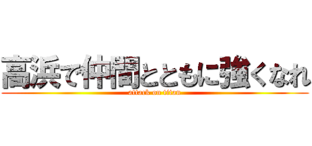 高浜で仲間とともに強くなれ (attack on titan)