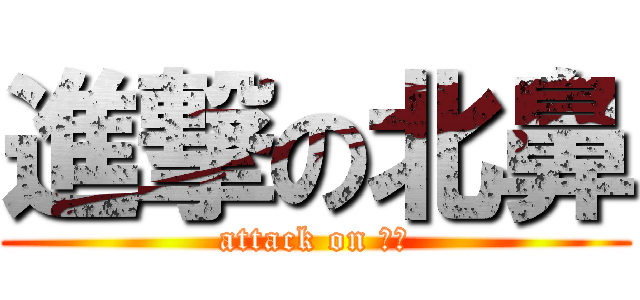 進撃の北鼻 (attack on 北鼻)