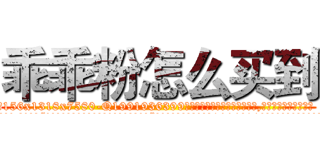 乖乖粉怎么买到 (乖乖粉怎么买到【电.话156x1318x7580-Q1991936399鑫宏药业】我们做的是长期生意,靠的是老客户长期支持
参考消息网2月20日报道 韩媒称，“剩女多、离婚率高的城市，房价一定会上涨。”这是中国经济学家金岩石2016年12月参加在上海举行的房地产相关论坛时说的话。
)