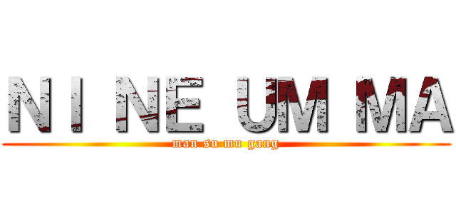 ＮＩ ＮＥ ＵＭ ＭＡ (man su mu gang)