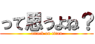 って思うよね？ (attack on titan)