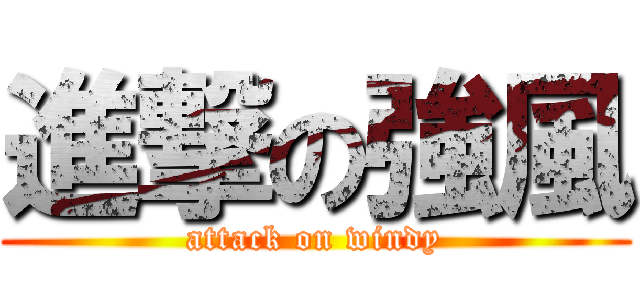 進撃の強風 (attack on windy)