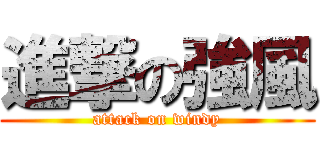 進撃の強風 (attack on windy)