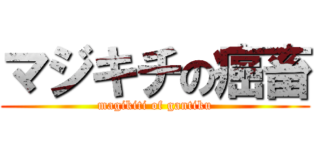 マジキチの癌畜 (magikiti of gantiku)