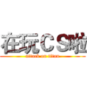 在玩ＣＳ啦 (attack on titan)