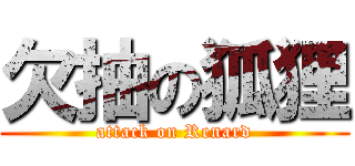 欠抽の狐狸 (attack on Renard)