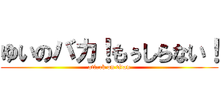 ゆいのバカ！もぅしらない！ (attack on titan)