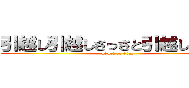 引越し引越しさっさと引越ししばくぞ (attack on titan)