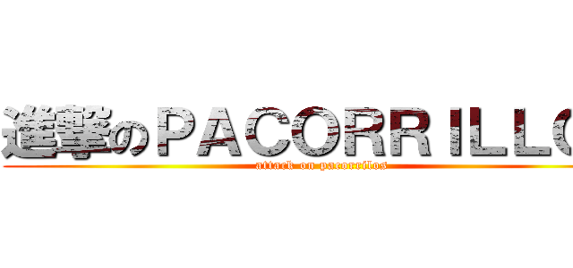進撃のＰＡＣＯＲＲＩＬＬＯＳ (attack on pacorrilos)