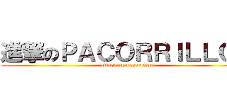 進撃のＰＡＣＯＲＲＩＬＬＯＳ (attack on pacorrilos)