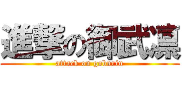 進撃の御武凛 (attack on goburin)