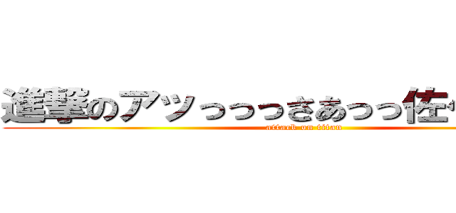 進撃のアッっっっさあっっ佐々ああああ (attack on titan)