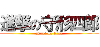 進撃の守形四郎 (attack on titan)