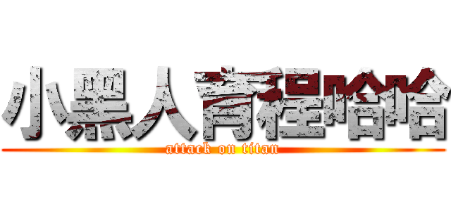 小黑人育程哈哈 (attack on titan)