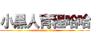 小黑人育程哈哈 (attack on titan)