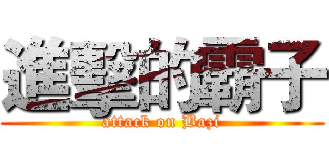 進擊的霸子 (attack on Bazi)