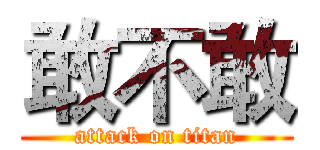 敢不敢 (attack on titan)