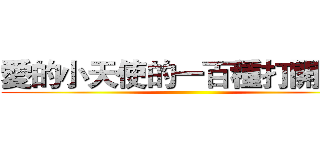 愛的小天使的一百種打開方式 ()